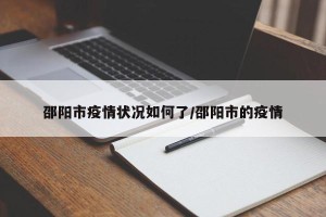 邵阳市疫情状况如何了/邵阳市的疫情