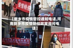 【新乡市疫情管控通知电话,河南新乡市疫情防控政策询问电话】