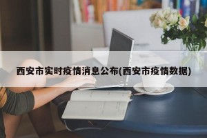 西安市实时疫情消息公布(西安市疫情数据)