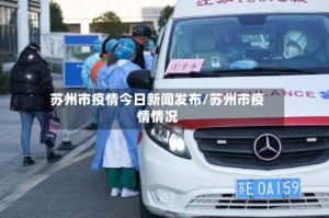 苏州市疫情今日新闻发布/苏州市疫情情况