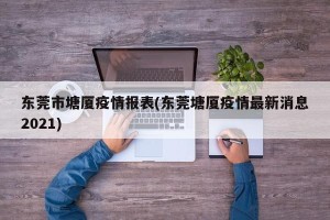 东莞市塘厦疫情报表(东莞塘厦疫情最新消息2021)