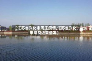 【江苏省兴化市周庄疫情,江苏省兴化市防疫近来情况】