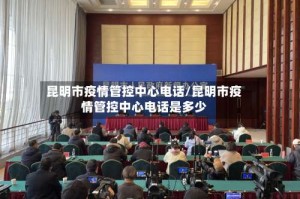 昆明市疫情管控中心电话/昆明市疫情管控中心电话是多少