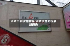 铜陵市新疫情报告/铜陵疫情防控最新通告