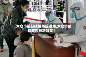 【太仓市最新疫情防控通知,太仓市疫情防控最新政策】