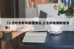 【公主岭市昨天疫情情况,公主岭疫情新增消息】