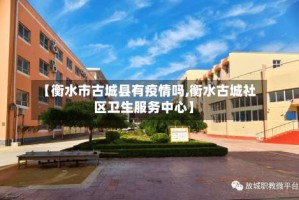 【衡水市古城县有疫情吗,衡水古城社区卫生服务中心】