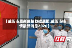 【益阳市最新疫情数据通报,益阳市疫情最新消息2020】