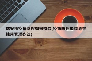 瑞安市疫情防控如何捐款(疫情防控捐赠资金使用管理办法)