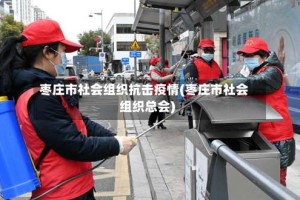 枣庄市社会组织抗击疫情(枣庄市社会组织总会)