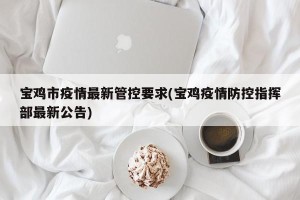 宝鸡市疫情最新管控要求(宝鸡疫情防控指挥部最新公告)
