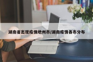 湖南省出现疫情地州市/湖南疫情各市分布