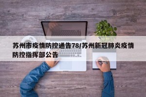 苏州市疫情防控通告78/苏州新冠肺炎疫情防控指挥部公告