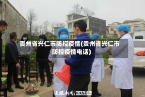 贵州省兴仁市防控疫情(贵州省兴仁市防控疫情电话)