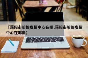 【濮阳市防控疫情中心在哪,濮阳市防控疫情中心在哪里】