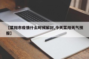【菜阳市疫情什么时候解封,今天菜阳天气预报】