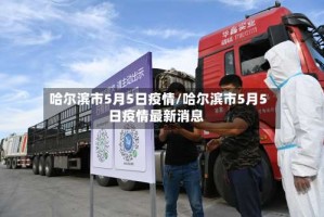 哈尔滨市5月5日疫情/哈尔滨市5月5日疫情最新消息