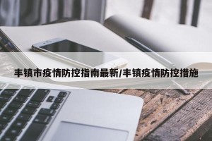 丰镇市疫情防控指南最新/丰镇疫情防控措施