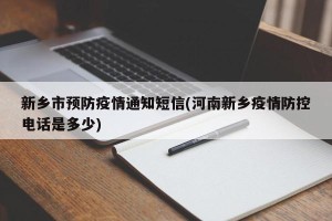 新乡市预防疫情通知短信(河南新乡疫情防控电话是多少)