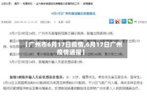 【广州市6月17日疫情,6月17日广州疫情通报】