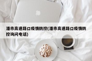 潘市高速路口疫情防控(潘市高速路口疫情防控询问电话)