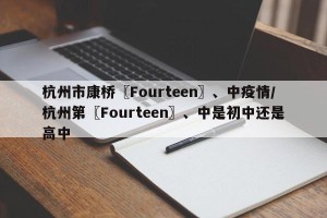 杭州市康桥〖Fourteen〗、中疫情/杭州第〖Fourteen〗、中是初中还是高中
