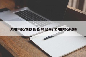 沈阳市疫情防控招募启事/沈阳防疫招聘