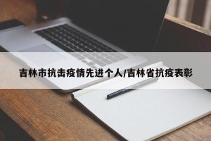 吉林市抗击疫情先进个人/吉林省抗疫表彰