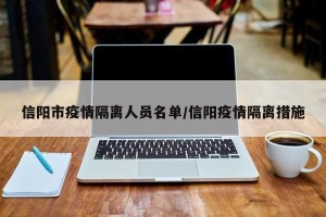 信阳市疫情隔离人员名单/信阳疫情隔离措施