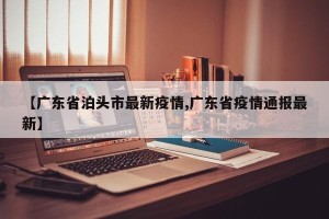 【广东省泊头市最新疫情,广东省疫情通报最新】