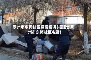 泉州市东梅社区疫情情况(福建省泉州市东梅社区电话)