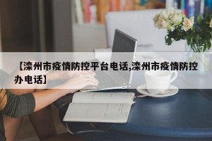 【滦州市疫情防控平台电话,滦州市疫情防控办电话】