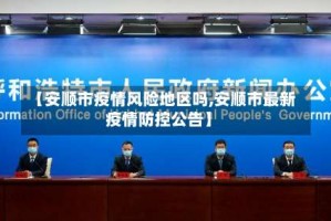 【安顺市疫情风险地区吗,安顺市最新疫情防控公告】