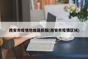 西安市疫情地图最新版(西安市疫情区域)