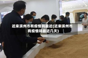 近来滨州市有疫情吗最近(近来滨州市有疫情吗最近几天)