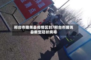 邢台市隆尧县疫情区划/邢台市隆尧县新型冠状病毒