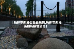 【新郑市郑港街最新疫情,新郑市郑港街最新疫情消息】