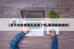 【漯河市疫情源头找到了吗,漯河疫情病例】