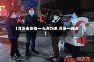 【濮阳市疫情一卡通办理,濮阳一码通】