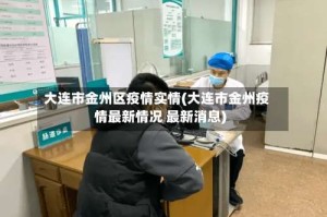 大连市金州区疫情实情(大连市金州疫情最新情况 最新消息)