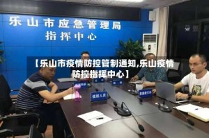 【乐山市疫情防控管制通知,乐山疫情防控指挥中心】