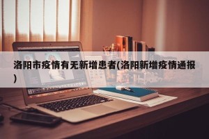 洛阳市疫情有无新增患者(洛阳新增疫情通报)