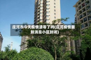 庄河市今天疫情清零了吗(庄河疫情最新消息小区封闭)