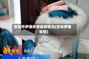 吉林市伊通疫情最新情况(吉林伊春疫情)