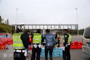 【今天资阳市疫情情况怎样,资阳今日】