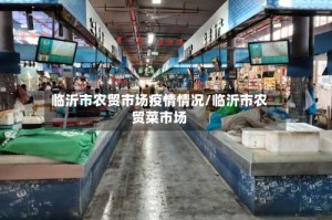 临沂市农贸市场疫情情况/临沂市农贸菜市场