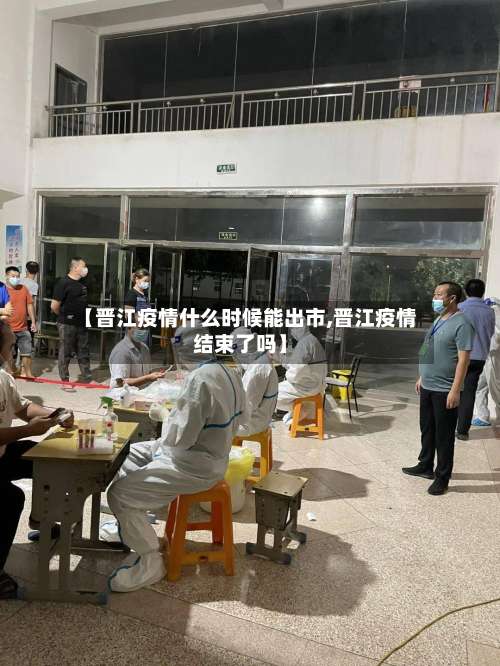 【晋江疫情什么时候能出市,晋江疫情结束了吗】-第1张图片