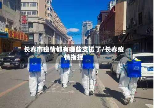 长春市疫情都有哪些支援了/长春疫情指挥-第3张图片
