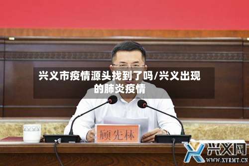兴义市疫情源头找到了吗/兴义出现的肺炎疫情-第1张图片