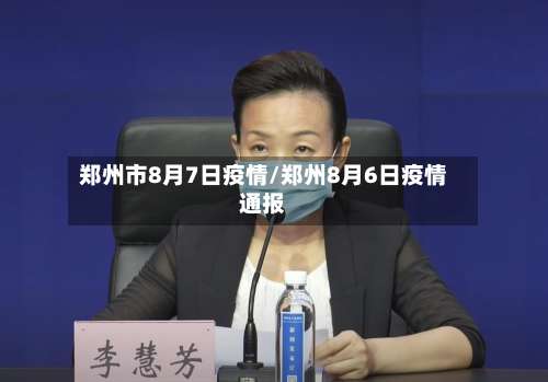 郑州市8月7日疫情/郑州8月6日疫情通报-第1张图片